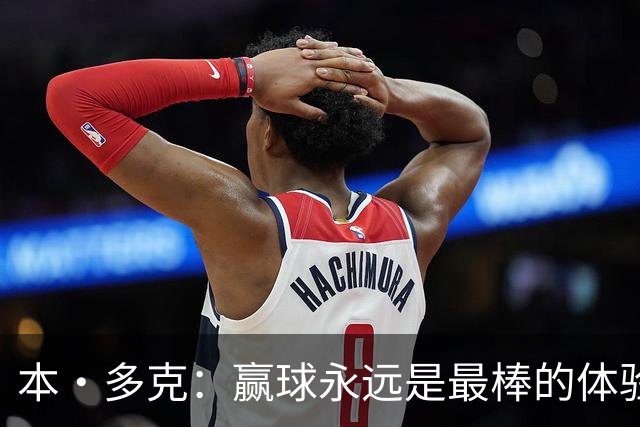 本·多克：赢球永远是最棒的体验，为祖国取胜的这份喜悦无可替代